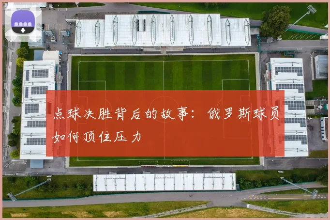 点球决胜背后的故事：俄罗斯球员如何顶住压力