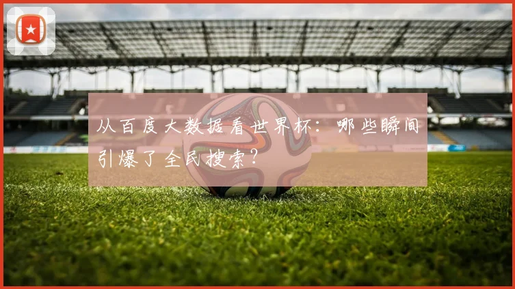 从百度大数据看世界杯：哪些瞬间引爆了全民搜索？